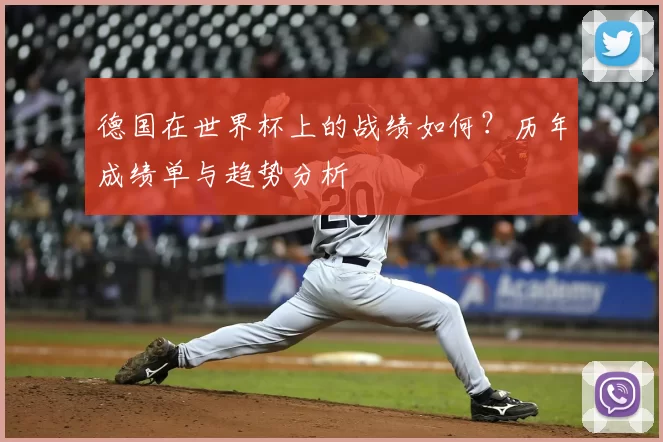 德国在世界杯上的战绩如何？历年成绩单与趋势分析