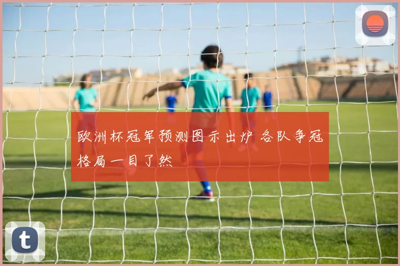 欧洲杯冠军预测图示出炉 各队争冠格局一目了然
