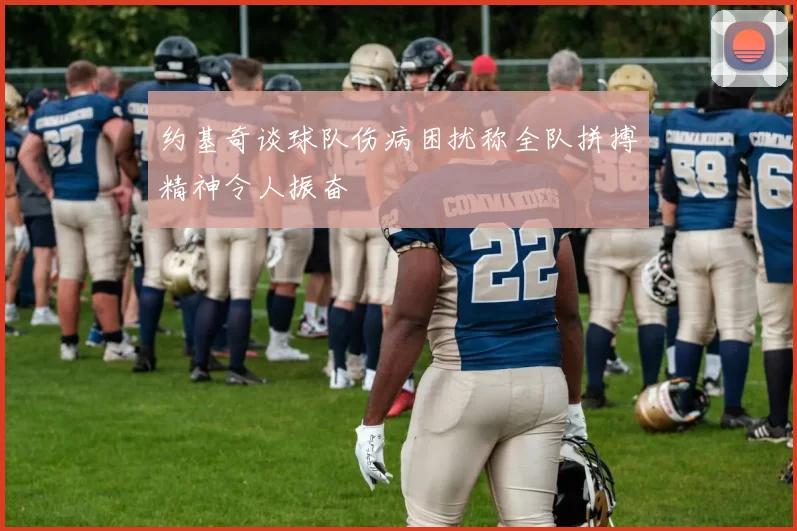 约基奇谈球队伤病困扰称全队拼搏精神令人振奋