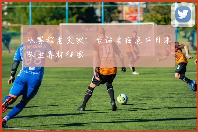 从赛程看突破：专访名宿点评日本队世界杯征途