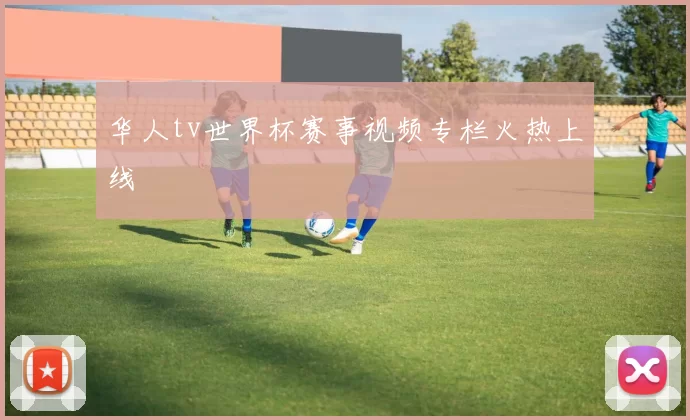华人tv世界杯赛事视频专栏火热上线