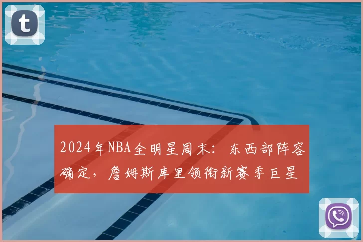 2024年NBA全明星周末：东西部阵容确定，詹姆斯库里领衔新赛季巨星对决