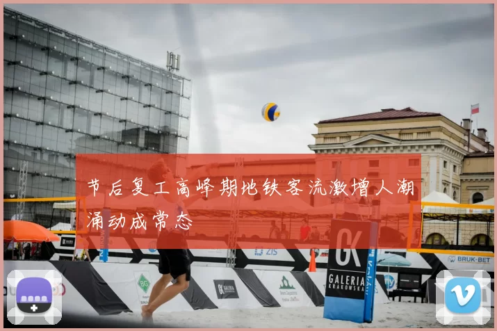 节后复工高峰期地铁客流激增人潮涌动成常态