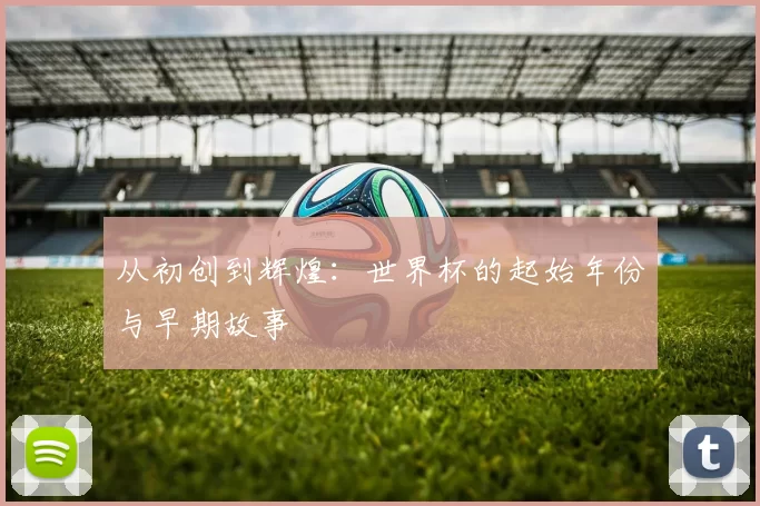 从初创到辉煌：世界杯的起始年份与早期故事