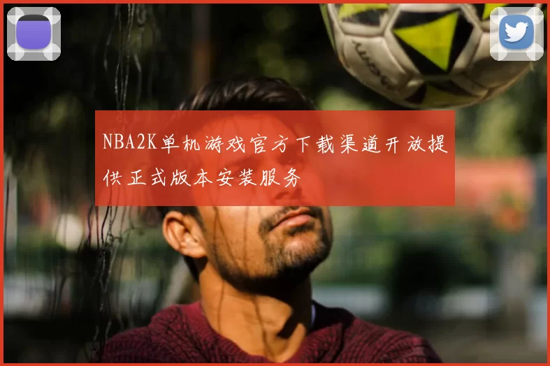 NBA2K单机游戏官方下载渠道开放提供正式版本安装服务