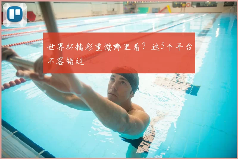世界杯精彩重播哪里看？这5个平台不容错过