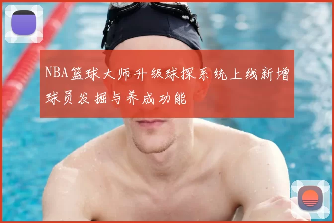 NBA篮球大师升级球探系统上线新增球员发掘与养成功能