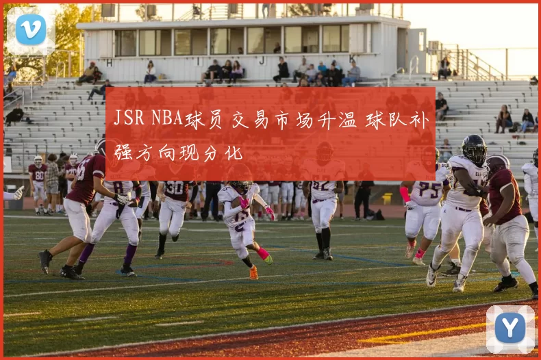 JSR NBA球员交易市场升温 球队补强方向现分化