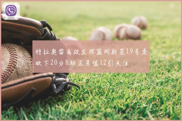 特拉奥雷高效发挥篮网新星19号秀砍下20分8助正负值12引关注