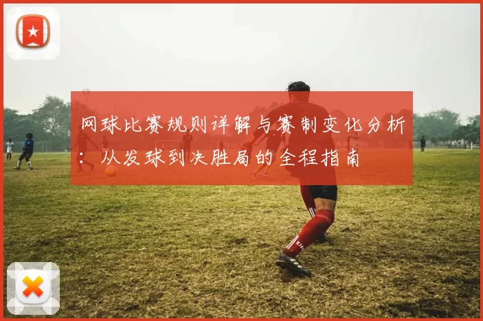 网球比赛规则详解与赛制变化分析：从发球到决胜局的全程指南